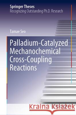 Palladium-Catalyzed Mechanochemical Cross-Coupling Reactions Tamae Seo 9789819719907 Springer - książka