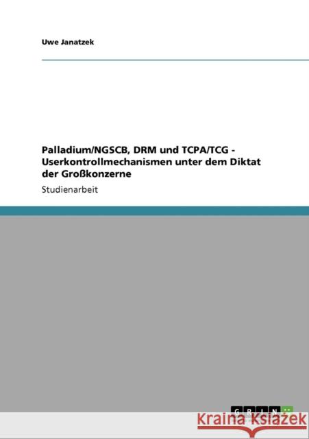 Palladium/NGSCB, DRM und TCPA/TCG - Userkontrollmechanismen unter dem Diktat der Großkonzerne Janatzek, Uwe 9783640705030 Grin Verlag - książka