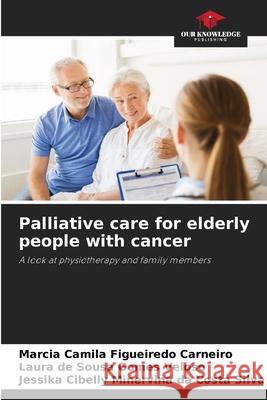 Palliative care for elderly people with cancer Carneiro, Márcia camila figueiredo, Veloso, Laura de Sousa Gomes, Silva, Jessika Cibelly Minervina da Costa 9786208809782 Our Knowledge Publishing - książka