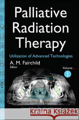 Palliative Radiation Therapy: Utilization of Advanced Technologies -- Volume 1 Alysa M Fairchild 9781634636346 Nova Science Publishers Inc - książka