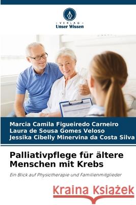 Palliativpflege für ältere Menschen mit Krebs Carneiro, Márcia camila figueiredo, Veloso, Laura de Sousa Gomes, Silva, Jessika Cibelly Minervina da Costa 9786208809799 Verlag Unser Wissen - książka