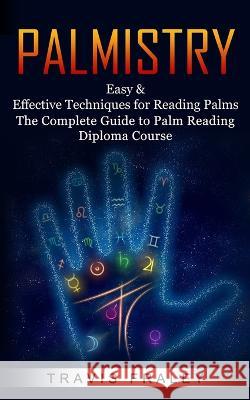 Palmistry: Easy & Effective Techniques for Reading Palms (The Complete Guide to Palm Reading Diploma Course) Travis Fraley   9781774856772 Chris David - książka