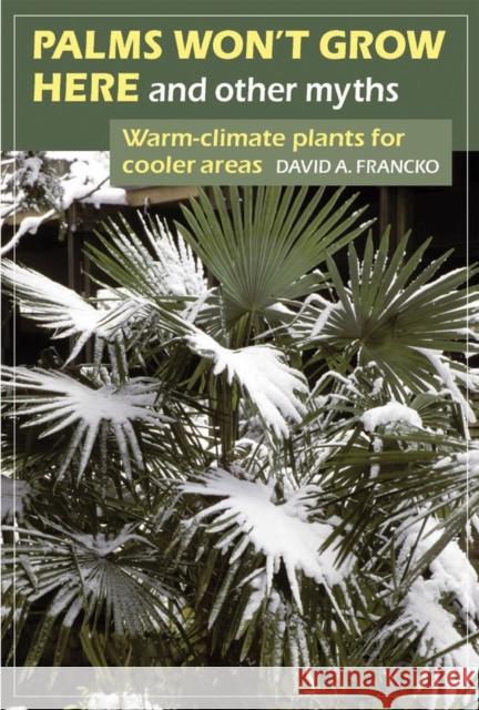 Palms Won't Grow Here and Other Myths: Warm-Climate Plants for Cooler Areas Francko, David A. 9781604693294 Timber Press (OR) - książka