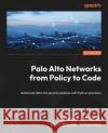 Palo Alto Networks from Policy to Code: Automate PAN-OS security policies with Python precision Nikolay Matveev Migara Ekanayake 9781835881286 Packt Publishing