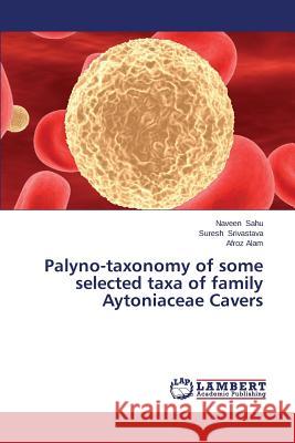 Palyno-Taxonomy of Some Selected Taxa of Family Aytoniaceae Cavers Sahu Naveen                              Srivastava Suresh                        Alam Afroz 9783659480393 LAP Lambert Academic Publishing - książka