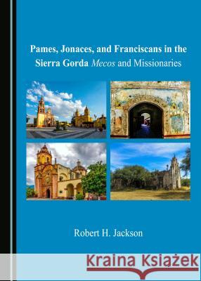 Pames, Jonaces, and Franciscans in the Sierra Gorda: Mecos and Missionaries Robert H. Jackson 9781443816922 Cambridge Scholars Publishing - książka