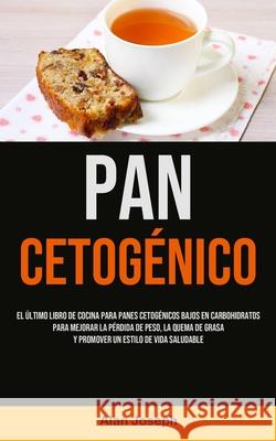 Pan Cetogénico: El último libro de cocina para panes cetogénicos bajos en carbohidratos para mejorar la pérdida de peso, la quema de g Joseph, Alan 9781990207273 Micheal Kannedy - książka