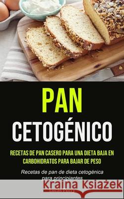Pan Cetogénico: Recetas de pan casero para una dieta baja en carbohidratos para bajar de peso (Recetas de pan de dieta cetogénica para principiantes) Lucas Perry 9781990207259 Micheal Kannedy - książka