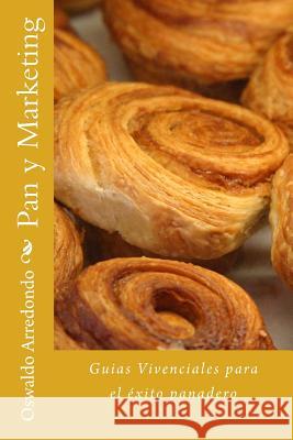 Pan y Marketing: Vivencias para el éxito panadero Arredondo, Oswaldo 9781496152169 Createspace Independent Publishing Platform - książka