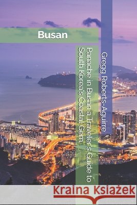 Panache in Busan a Traveler's Guide to South Korea's Coastal Gem Gregg Roberts-Aguirre 9798307726099 Independently Published - książka