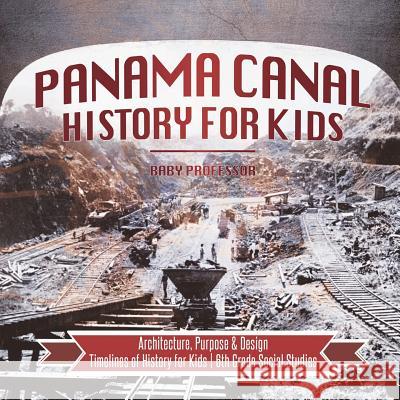 Panama Canal History for Kids - Architecture, Purpose & Design Timelines of History for Kids 6th Grade Social Studies Baby Professor 9781541917910 Baby Professor - książka