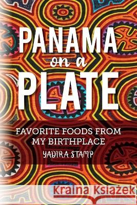 Panama on a Plate: Favorite Foods from my Birthplace Yadira Stamp   9798822902206 Palmetto Publishing - książka