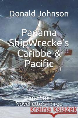 Panama ShipWrecke's Caribbe & Pacific: Dime Store Novellette's Three Donald R. Johnson 9781077322561 Independently Published - książka