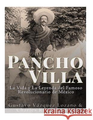 Pancho Villa: La Vida y La Leyenda de Famoso Revolucionario de México Vazquez Lozano, Gustavo 9781984012739 Createspace Independent Publishing Platform - książka