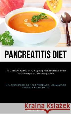 Pancreatitis Diet: The Definitive Manual For Navigating Pain And Inflammation With Scrumptious, Nourishing Meals (Delicious Recipes To Fight Pancreatic Inflammation And Live A Balanced Life) Raphael Alexander   9781837876365 Micheal Kannedy - książka