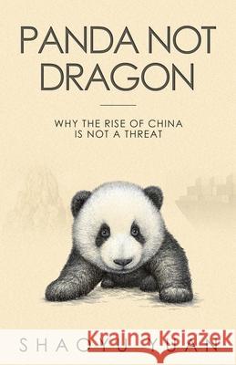 Panda Not Dragon: Why the Rise of China Is Not a Threat Shaoyu Yuan 9781534299900 Glasstree Academic Publishing - książka