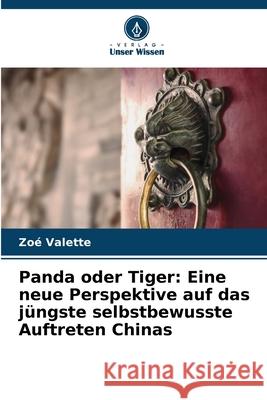 Panda oder Tiger: Eine neue Perspektive auf das jüngste selbstbewusste Auftreten Chinas Valette, Zoé 9786209016141 Verlag Unser Wissen - książka