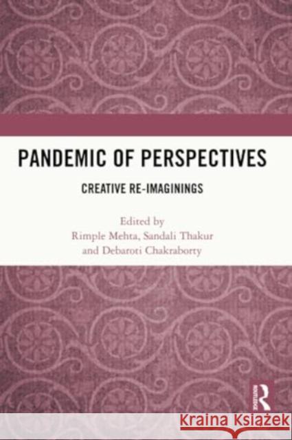 Pandemic of Perspectives: Creative Re-Imaginings Rimple Mehta Sandali Thakur Debaroti Chakraborty 9781032340906 Routledge Chapman & Hall - książka