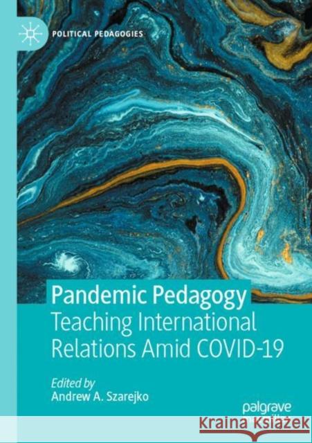 Pandemic Pedagogy: Teaching International Relations Amid COVID-19 Andrew A. Szarejko 9783030835590 Palgrave MacMillan - książka