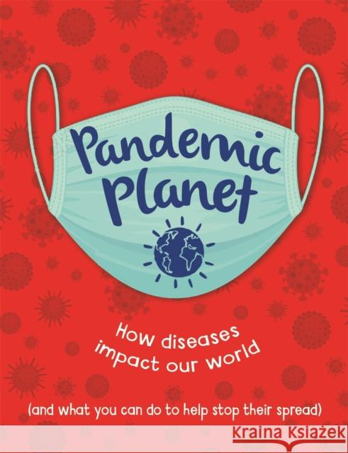 Pandemic Planet: How diseases impact our world (and what you can do to help stop their spread) Anna Claybourne 9781445180700 Hachette Children's Group - książka