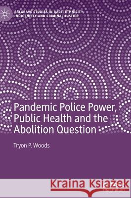 Pandemic Police Power, Public Health and the Abolition Question Tryon P. Woods 9783030930301 Springer Nature Switzerland AG - książka