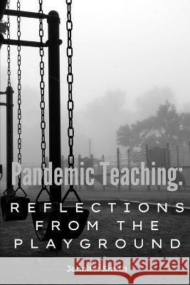 Pandemic Teaching: Reflections from the Playground: a compilation of essays Jennifer Smith   9798849649429 Independently Published - książka
