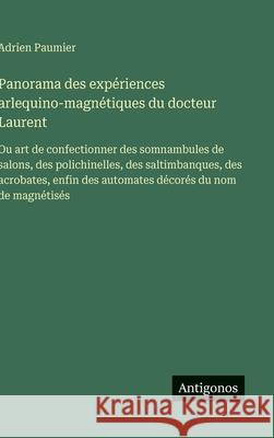 Panorama des exp?riences arlequino-magn?tiques du docteur Laurent: Ou art de confectionner des somnambules de salons, des polichinelles, des saltimban Adrien Paumier 9783563070918 Antigonos Verlag - książka