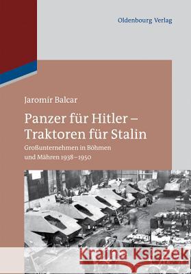 Panzer für Hitler – Traktoren für Stalin: Großunternehmen in Böhmen und Mähren 1938-1950 Jaromír Balcar 9783486718737 De Gruyter - książka