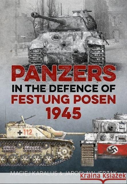 Panzers in the Defence of Festung Posen 1945 Maciej Karalus Jaroslaw Jerzak 9781912390168 Helion & Company - książka