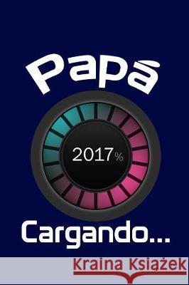 Papá 2017, Cargando...: Agenda para futuros padres, Diario, Agenda para nuevos padres I. Live to Journal 9781541104235 Createspace Independent Publishing Platform - książka