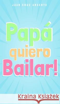 Papá quiero Bailar! Argento, Juan Cruz 9781006643293 Blurb - książka