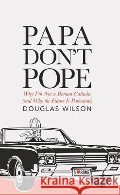 Papa Don't Pope: Why I'm Not a Roman Catholic (and Why the Future is Protestant) Douglas Wilson 9781591281894 Canon Press - książka