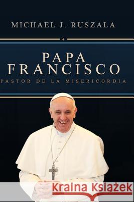 Papa Francisco: Pastor de la Misericordia Michael J. Ruszala Wyatt North 9781499771046 Createspace - książka