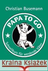 Papa to go : Schnellkurs für werdende Väter Busemann, Christian   9783442171132 Goldmann - książka