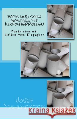 Papa und Sohn basteln mit Klopapierrollen: Basteleien mit Rollen vom Klopapier Josef Mahlmeister Palabros D Josef Mahlmeister 9781530306909 Createspace Independent Publishing Platform - książka