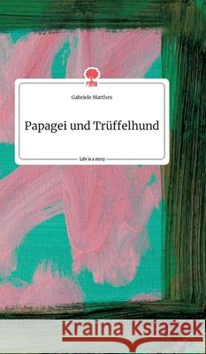 Papagei und Trüffelhund. Life is a Story - story.one Gabriele Matthes 9783990879573 Story.One Publishing - książka