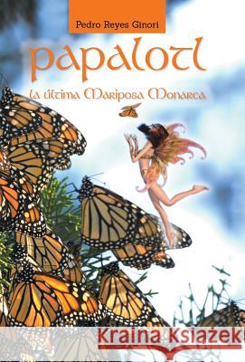 Papalotl: La Ultima Mariposa Monarca Pedro Reyes Ginori 9781463386221 Palibrio - książka