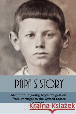 Papa's Story: Memoir of a Young Boy's Emigration from Portugal to the United States Dolly Bentson Joseph Silva Dolly Bentson 9781546896319 Createspace Independent Publishing Platform - książka