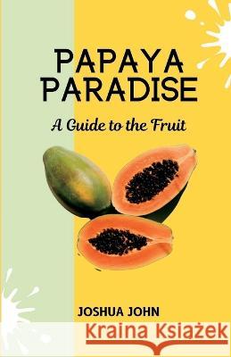 Papaya Paradise: A Guide to the Fruit Joshua John   9798375511948 Independently Published - książka