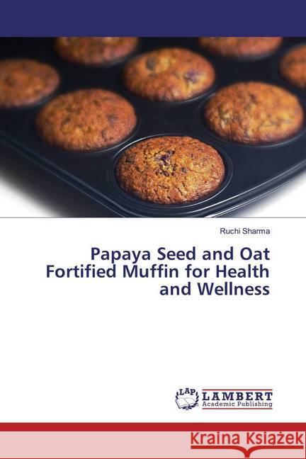 Papaya Seed and Oat Fortified Muffin for Health and Wellness Sharma, Ruchi 9786200257208 LAP Lambert Academic Publishing - książka