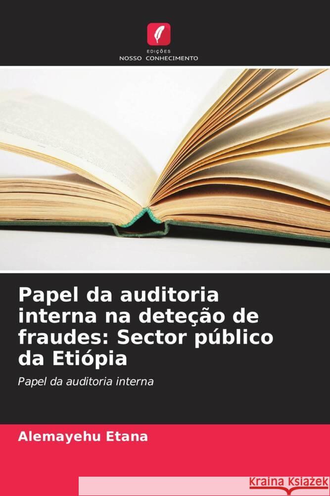 Papel da auditoria interna na dete??o de fraudes: Sector p?blico da Eti?pia Alemayehu Etana 9786207303687 Edicoes Nosso Conhecimento - książka