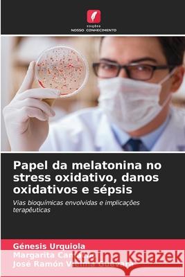 Papel da melatonina no stress oxidativo, danos oxidativos e sépsis Urquiola, Génesis, Camacho, Margarita, Vielma Guevara, José Ramón 9786208687748 Edições Nosso Conhecimento - książka