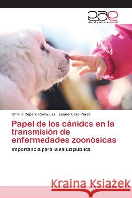 Papel de los cánidos en la transmisión de enfermedades zoonósicas Cepero Rodriguez Omelio, Lazo Pérez Leonel 9783639731538 Editorial Academica Espanola - książka