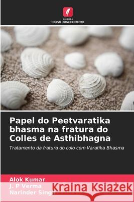 Papel do Peetvaratika bhasma na fratura do Colles de Asthibhagna Alok Kumar J. P. Verma Narinder Singh 9786207740604 Edicoes Nosso Conhecimento - książka