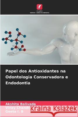 Papel dos Antioxidantes na Odontologia Conservadora e Endodontia Akshita Balivada Vinay Chandra Geeta I B 9786205980743 Edicoes Nosso Conhecimento - książka