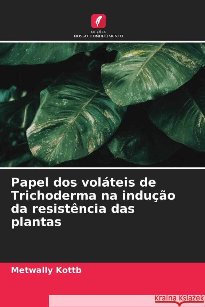 Papel dos vol?teis de Trichoderma na indu??o da resist?ncia das plantas Metwally Kottb 9786207345168 Edicoes Nosso Conhecimento - książka