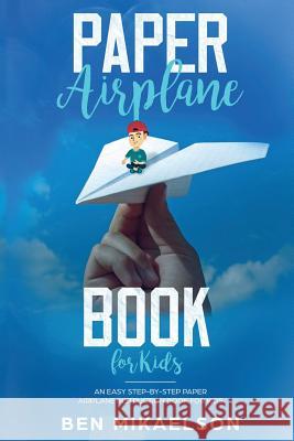 Paper Airplane Book For Kids: An Easy Step-By-Step Paper Airplane Instruction Book For Kids Ben Mikaelson 9781925967173 Power Pub - książka