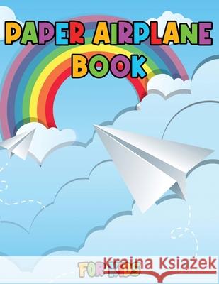 Paper Airplane Book for Kids: Color, Fold and Fly, Amazing Step-By-Step Creative Designs and Fun Projects Julie a Matthews 9783755102854 Gopublish - książka