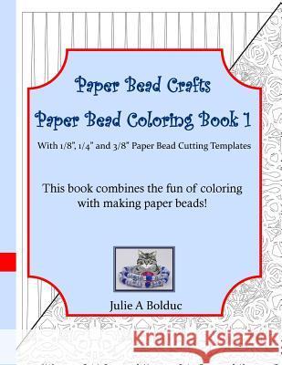 Paper Bead Crafts Paper Bead Coloring Book 1: With 1/8, 1/4, and 3/8 Paper Bead Cutting Templates Julie a. Bolduc 9781533641809 Createspace Independent Publishing Platform - książka