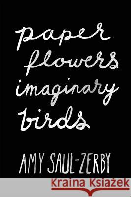 Paper Flowers, Imaginary Birds Amy Saul-Zerby Larissa Greer 9780998601205 Alexandra Naughton - książka